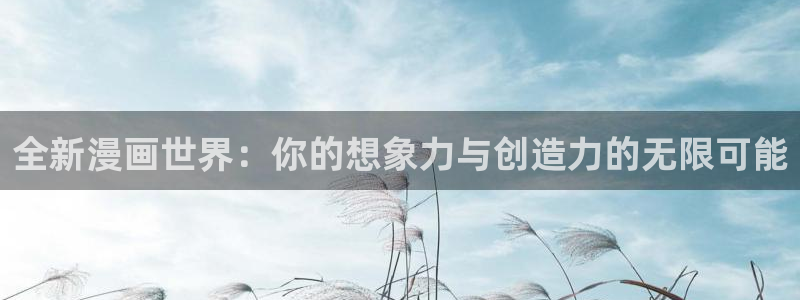 包子漫画安全吗：全新漫画世界：你的想象力与创造力的无限可能