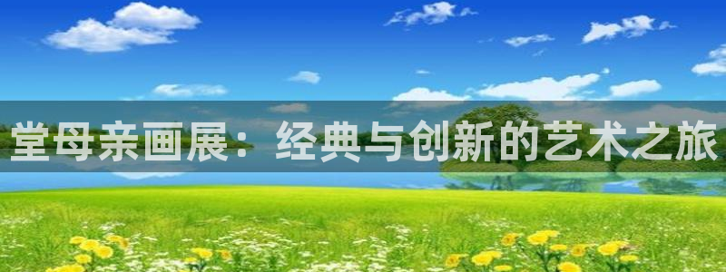 包子漫画免费阅读入口下载：堂母亲画展：经典与创新的艺术之旅