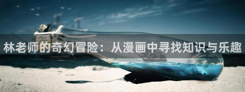 包子漫画免费漫画页面在线看官方网站：林老师的奇幻冒险：从漫画中寻找知识与乐趣